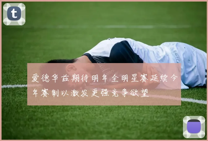 爱德华兹期待明年全明星赛延续今年赛制以激发更强竞争欲望