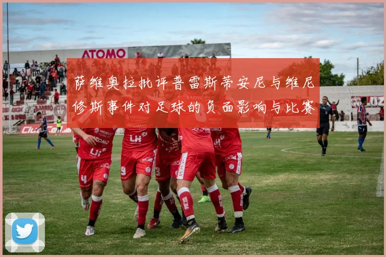 萨维奥拉批评普雷斯蒂安尼与维尼修斯事件对足球的负面影响与比赛公正性