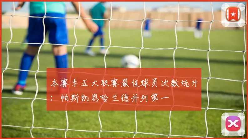 本赛季五大联赛最佳球员次数统计：帕斯凯恩哈兰德并列第一