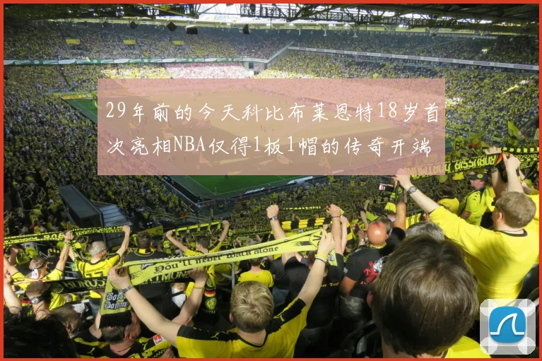 29年前的今天科比布莱恩特18岁首次亮相NBA仅得1板1帽的传奇开端