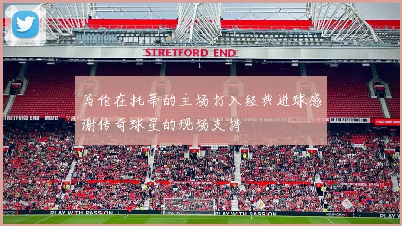 马伦在托蒂的主场打入经典进球感谢传奇球星的现场支持